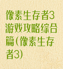 像素生存者3游戏攻略综合篇(像素生存者3)