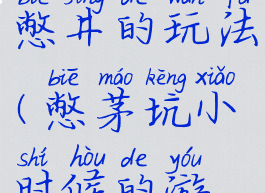 儿时游戏憋井的玩法(憋茅坑小时候的游戏)