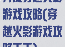 养成穿越火影游戏攻略(穿越火影游戏攻略天天)