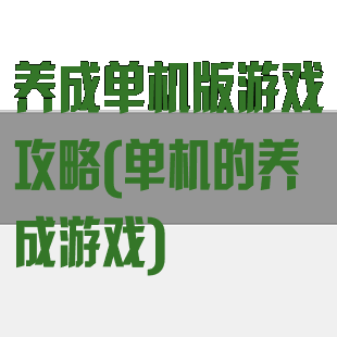 养成单机版游戏攻略(单机的养成游戏)