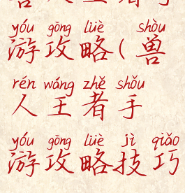 兽人王者手游攻略(兽人王者手游攻略技巧)
