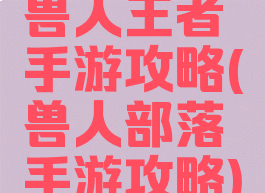 兽人王者手游攻略(兽人部落手游攻略)