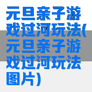 元旦亲子游戏过河玩法(元旦亲子游戏过河玩法图片)