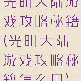 光明大陆游戏攻略秘籍(光明大陆游戏攻略秘籍怎么用)