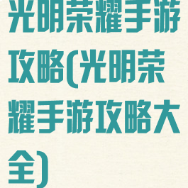 光明荣耀手游攻略(光明荣耀手游攻略大全)