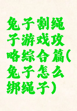 兔子割绳子游戏攻略综合篇(兔子怎么绑绳子)