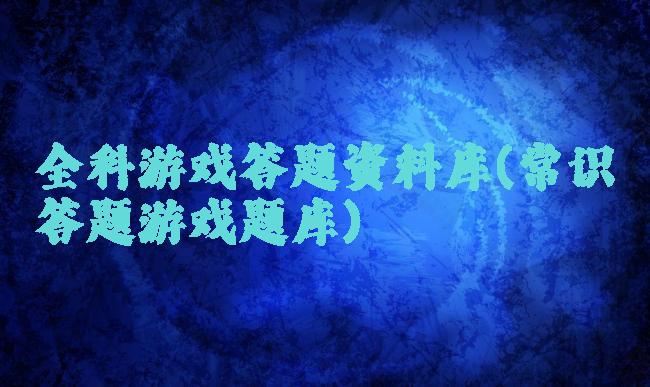 全科游戏答题资料库(常识答题游戏题库)