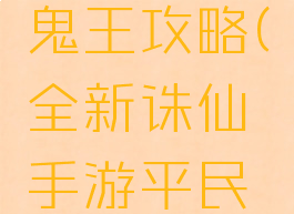 全新诛仙手游平民鬼王攻略(全新诛仙手游平民鬼王攻略视频)