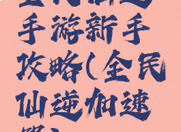 全民仙逆手游新手攻略(全民仙逆加速器)