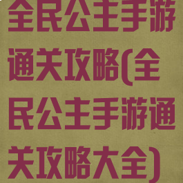 全民公主手游通关攻略(全民公主手游通关攻略大全)