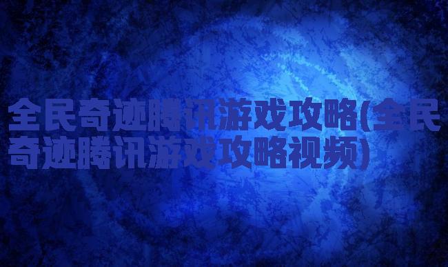 全民奇迹腾讯游戏攻略(全民奇迹腾讯游戏攻略视频)
