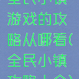 全民小镇游戏的攻略从哪看(全民小镇攻略大全)