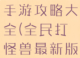 全民打怪兽手游攻略大全(全民打怪兽最新版本)