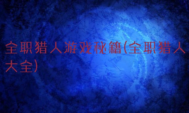 全职猎人游戏秘籍(全职猎人大全)
