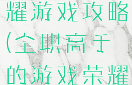 全职高手荣耀游戏攻略(全职高手的游戏荣耀)