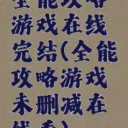 全能攻略游戏在线完结(全能攻略游戏未删减在线看)