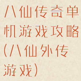 八仙传奇单机游戏攻略(八仙外传游戏)