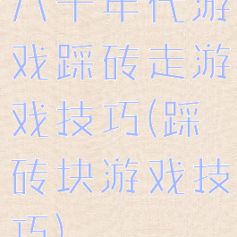 八十年代游戏踩砖走游戏技巧(踩砖块游戏技巧)