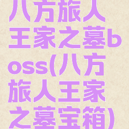 八方旅人王家之墓boss(八方旅人王家之墓宝箱)