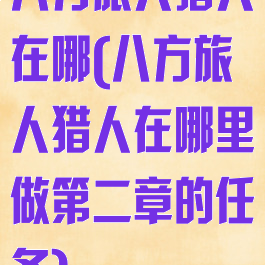 八方旅人猎人在哪(八方旅人猎人在哪里做第二章的任务)