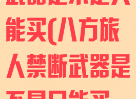 八方旅人禁断武器是不是只能买(八方旅人禁断武器是不是只能买一套)