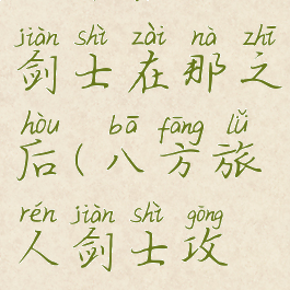 八方旅人剑士在那之后(八方旅人剑士攻略)