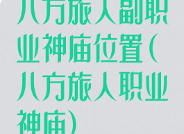 八方旅人副职业神庙位置(八方旅人职业神庙)