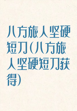 八方旅人坚硬短刀(八方旅人坚硬短刀获得)