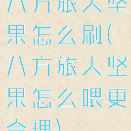 八方旅人坚果怎么刷(八方旅人坚果怎么喂更合理)