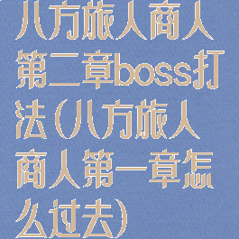 八方旅人商人第二章boss打法(八方旅人商人第一章怎么过去)