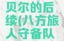 八方旅人守备队长贝尔的后续(八方旅人守备队长贝尔的后续在哪)