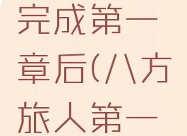 八方旅人完成第一章后(八方旅人第一章后干嘛)