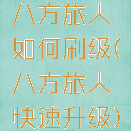 八方旅人如何刷级(八方旅人快速升级)