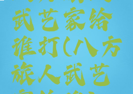 八方旅人武艺家给谁打(八方旅人武艺家给谁)