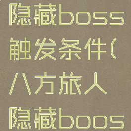 八方旅人隐藏boss触发条件(八方旅人隐藏boos)