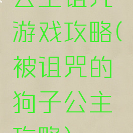 公主诅咒游戏攻略(被诅咒的狗子公主攻略)