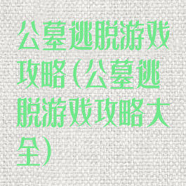 公墓逃脱游戏攻略(公墓逃脱游戏攻略大全)