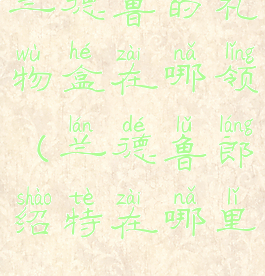 兰德鲁的礼物盒在哪领(兰德鲁郎绍特在哪里)