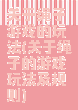关于绳子游戏的玩法(关于绳子的游戏玩法及规则)