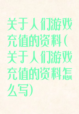 关于人们游戏充值的资料(关于人们游戏充值的资料怎么写)