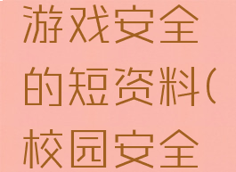 关于校园游戏安全的短资料(校园安全内容简短)
