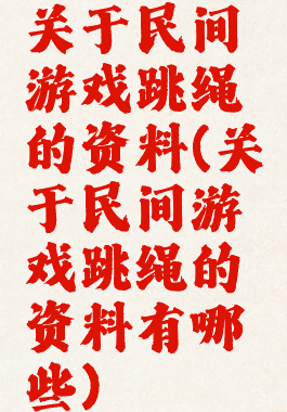 关于民间游戏跳绳的资料(关于民间游戏跳绳的资料有哪些)