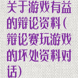 关于游戏有益的辩论资料(辩论赛玩游戏的坏处资料对话)