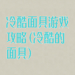 冷酷面具游戏攻略(冷酷的面具)