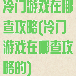 冷门游戏在哪查攻略(冷门游戏在哪查攻略的)