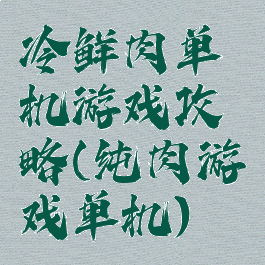 冷鲜肉单机游戏攻略(纯肉游戏单机)