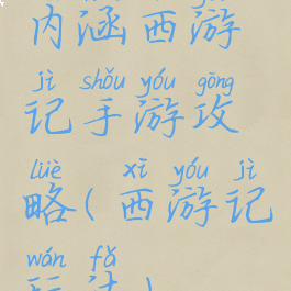 内涵西游记手游攻略(西游记玩法)