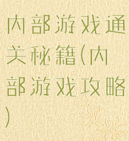 内部游戏通关秘籍(内部游戏攻略)