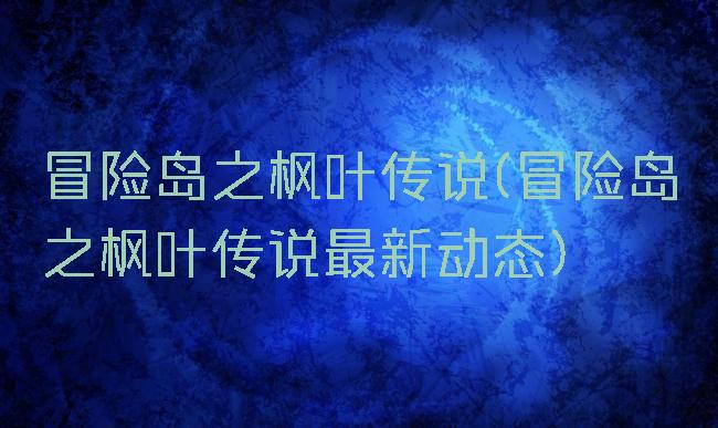 冒险岛之枫叶传说(冒险岛之枫叶传说最新动态)