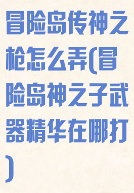 冒险岛传神之枪怎么弄(冒险岛神之子武器精华在哪打)
